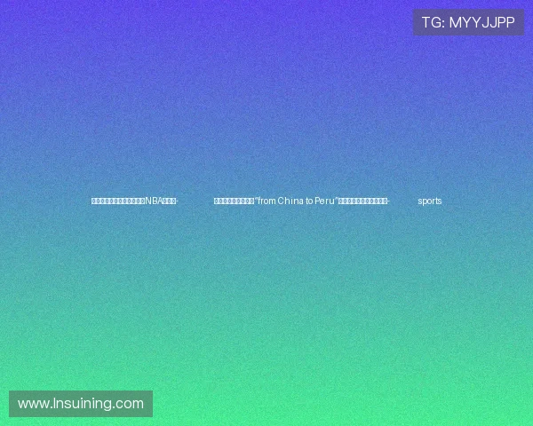 ✅体育直播🏆世界杯直播🏀NBA直播⚽- 跟着习主席看世界丨“from China to Peru”是个英文成语你知道吗?- sports